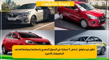 تطور غير متوقع.. أرخص 5 سيارات في السوق المصري بأسعارها ومواصفاتها بعد التخفيضات الأخيرة